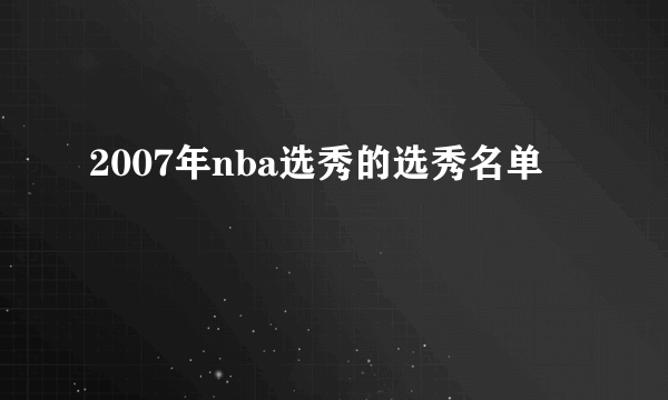 2007年nba选秀的选秀名单