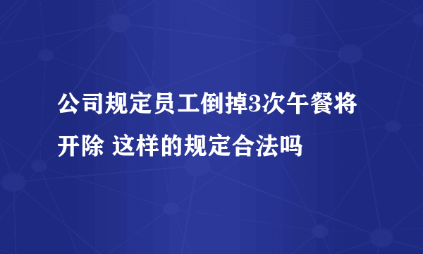 公司规定员工倒掉3次午餐将开除 这样的规定合法吗