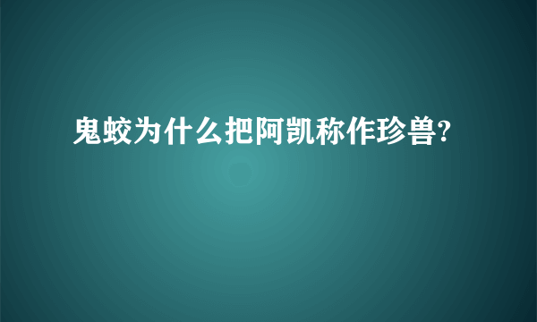 鬼蛟为什么把阿凯称作珍兽?