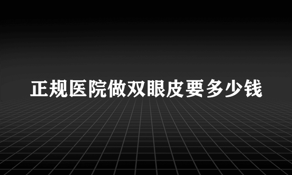 正规医院做双眼皮要多少钱