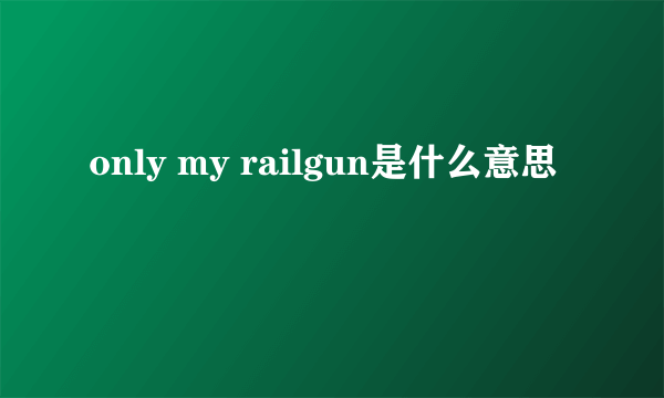 only my railgun是什么意思