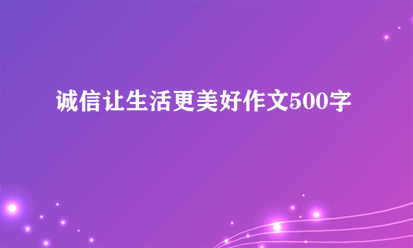 诚信让生活更美好作文500字