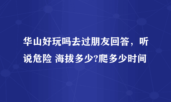 华山好玩吗去过朋友回答，听说危险 海拔多少?爬多少时间