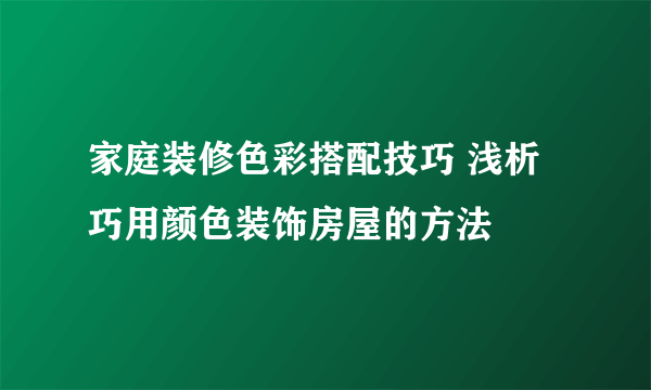 家庭装修色彩搭配技巧 浅析巧用颜色装饰房屋的方法