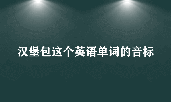 汉堡包这个英语单词的音标