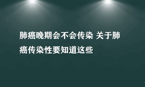 肺癌晚期会不会传染 关于肺癌传染性要知道这些