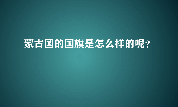 蒙古国的国旗是怎么样的呢？