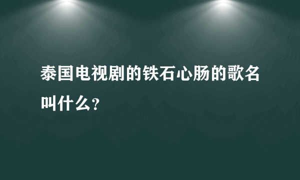 泰国电视剧的铁石心肠的歌名叫什么？