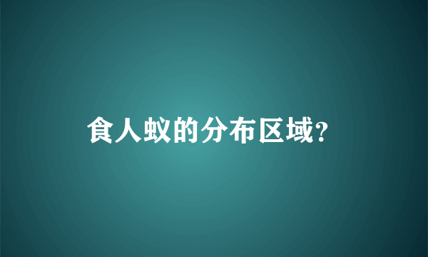 食人蚁的分布区域？