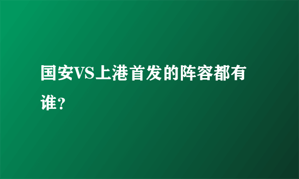 国安VS上港首发的阵容都有谁？