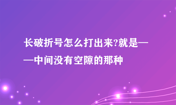 长破折号怎么打出来?就是——中间没有空隙的那种