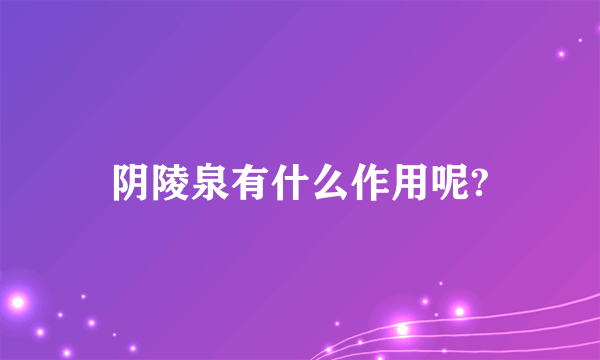 阴陵泉有什么作用呢?