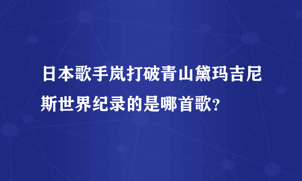 日本歌手岚打破青山黛玛吉尼斯世界纪录的是哪首歌？