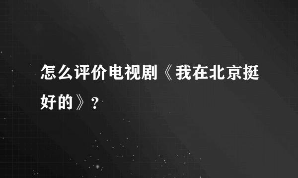 怎么评价电视剧《我在北京挺好的》？