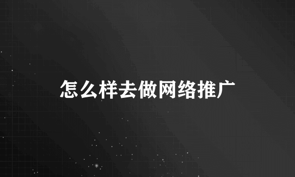 怎么样去做网络推广