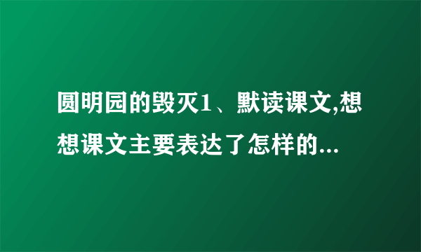 圆明园的毁灭1、默读课文,想想课文主要表达了怎样的情感。反复朗读,读出情感的变化。