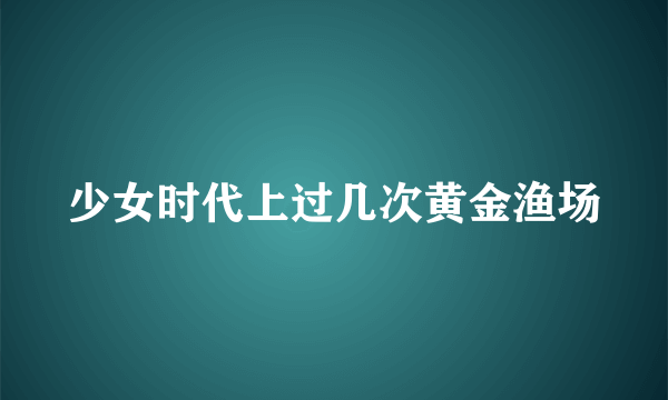 少女时代上过几次黄金渔场