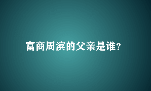 富商周滨的父亲是谁？