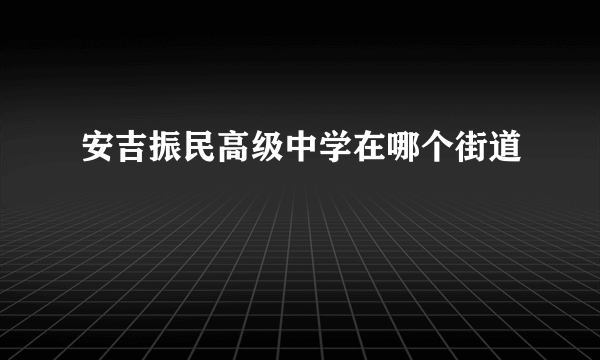 安吉振民高级中学在哪个街道