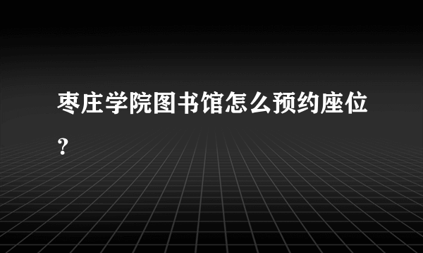 枣庄学院图书馆怎么预约座位？