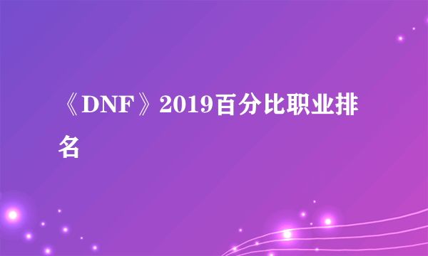 《DNF》2019百分比职业排名