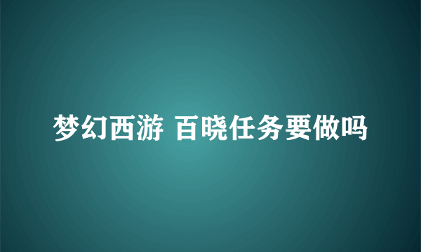 梦幻西游 百晓任务要做吗