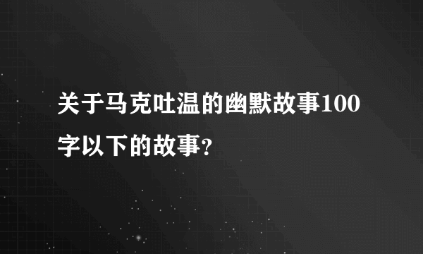 关于马克吐温的幽默故事100字以下的故事？