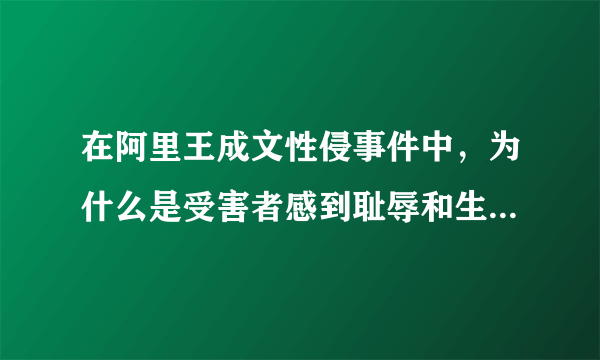 在阿里王成文性侵事件中，为什么是受害者感到耻辱和生不如死？