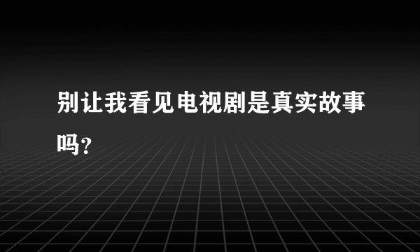 别让我看见电视剧是真实故事吗？