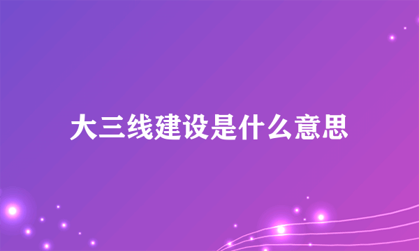 大三线建设是什么意思