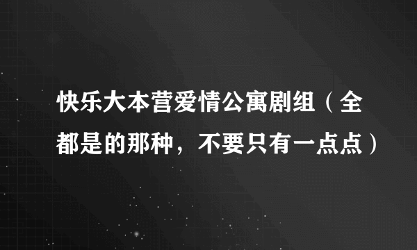 快乐大本营爱情公寓剧组（全都是的那种，不要只有一点点）