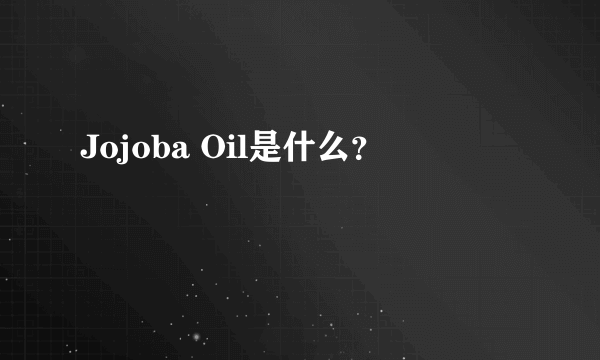 Jojoba Oil是什么？