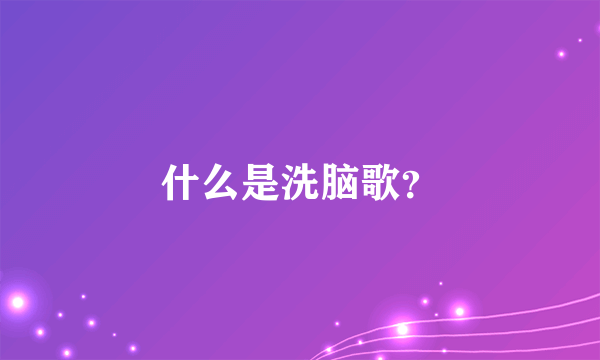 什么是洗脑歌？