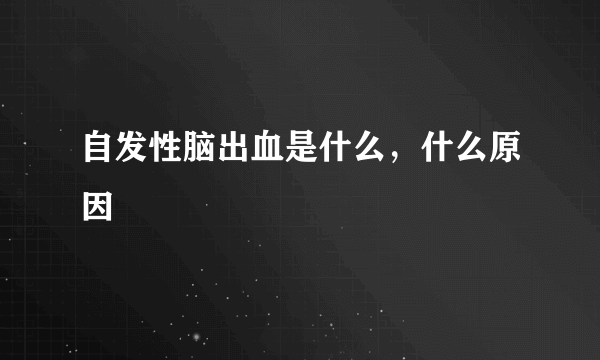 自发性脑出血是什么，什么原因