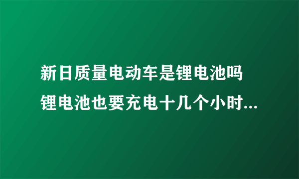 新日质量电动车是锂电池吗 锂电池也要充电十几个小时以上吗？