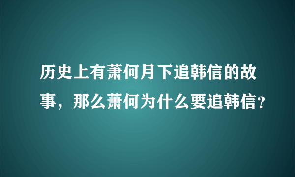 历史上有萧何月下追韩信的故事，那么萧何为什么要追韩信？