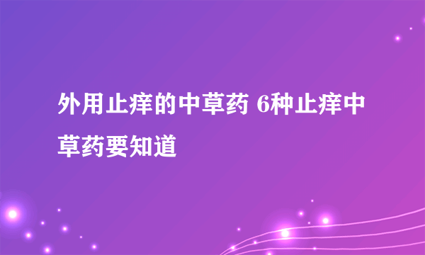 外用止痒的中草药 6种止痒中草药要知道