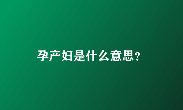 孕产妇是什么意思？