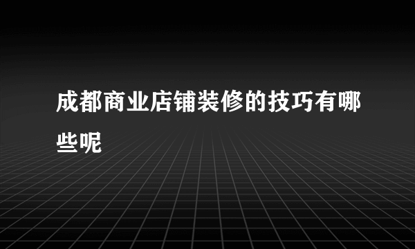 成都商业店铺装修的技巧有哪些呢