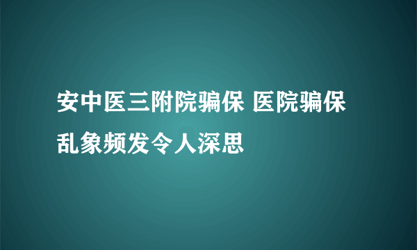 安中医三附院骗保 医院骗保乱象频发令人深思