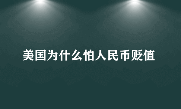 美国为什么怕人民币贬值 