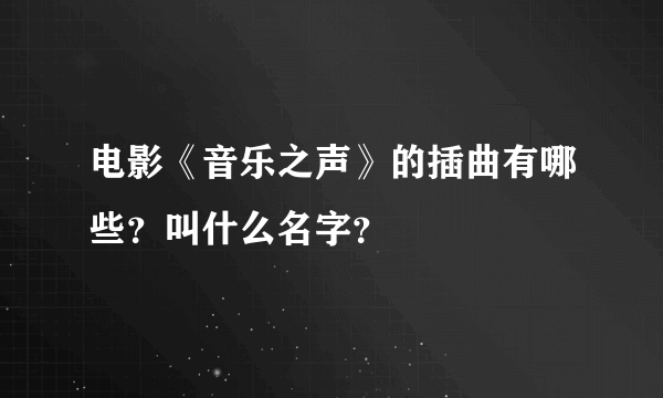 电影《音乐之声》的插曲有哪些？叫什么名字？