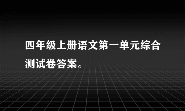 四年级上册语文第一单元综合测试卷答案。