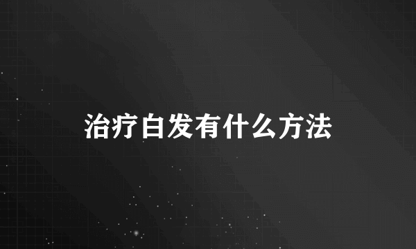 治疗白发有什么方法