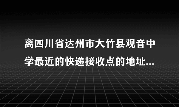 离四川省达州市大竹县观音中学最近的快递接收点的地址是什么？