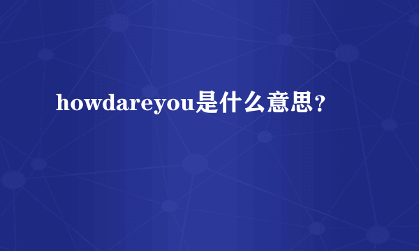 howdareyou是什么意思？