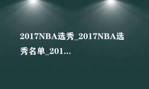 2017NBA选秀_2017NBA选秀名单_2017NBA选秀球员介绍分析