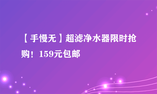 【手慢无】超滤净水器限时抢购！159元包邮