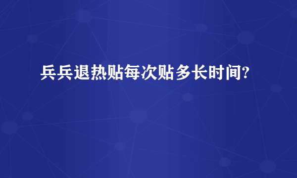 兵兵退热贴每次贴多长时间?