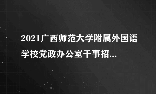 2021广西师范大学附属外国语学校党政办公室干事招聘1人公告